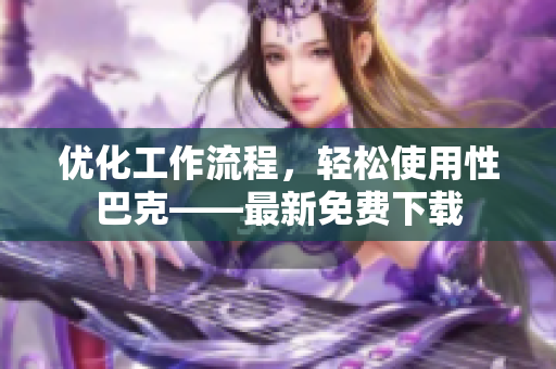 优化工作流程，轻松使用性巴克——最新免费下载