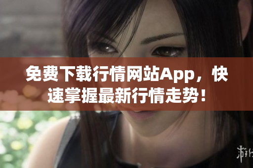 免费下载行情网站App，快速掌握最新行情走势！