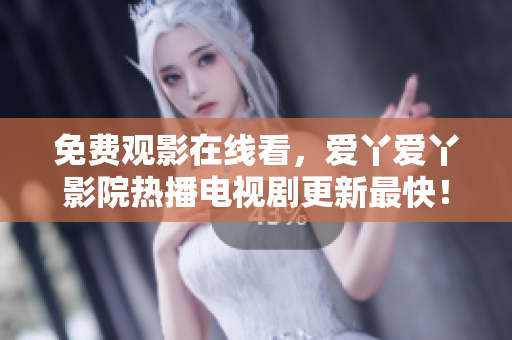 免费观影在线看，爱丫爱丫影院热播电视剧更新最快！爱丫爱丫影院-免费在线观看最新电视剧。