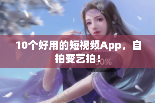 10个好用的短视频App，自拍变艺拍！