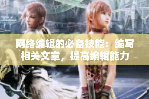 网络编辑的必备技能：编写相关文章，提高编辑能力