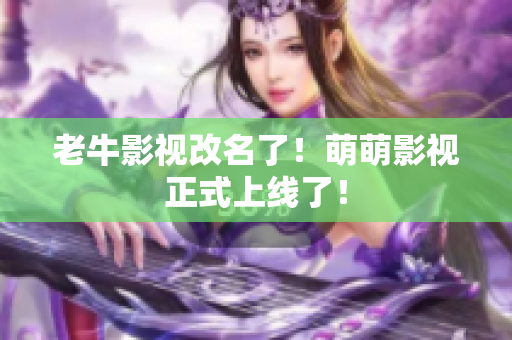 老牛影视改名了！萌萌影视正式上线了！