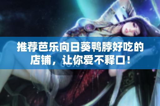 推荐芭乐向日葵鸭脖好吃的店铺，让你爱不释口！