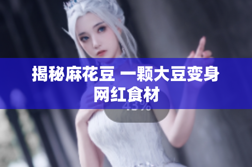 揭秘麻花豆 一颗大豆变身网红食材