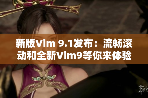 新版Vim 9.1发布：流畅滚动和全新Vim9等你来体验