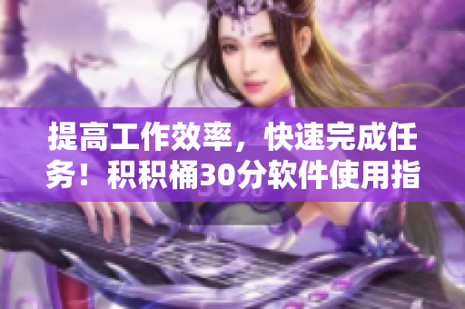 提高工作效率，快速完成任务！积积桶30分软件使用指南