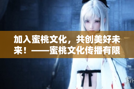 加入蜜桃文化，共创美好未来！——蜜桃文化传播有限公司招聘