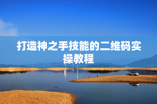 打造神之手技能的二维码实操教程