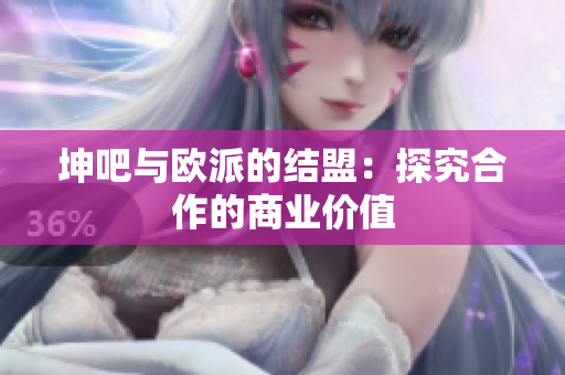 坤吧与欧派的结盟：探究合作的商业价值