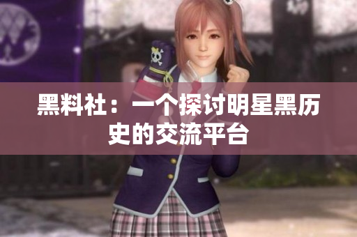 黑料社：一个探讨明星黑历史的交流平台