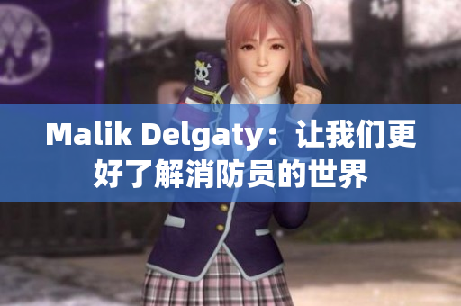 Malik Delgaty：让我们更好了解消防员的世界