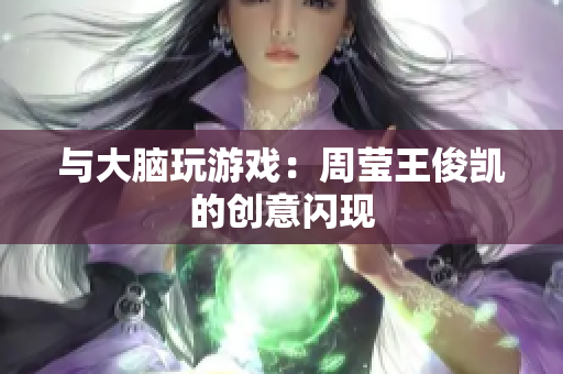 与大脑玩游戏：周莹王俊凯的创意闪现