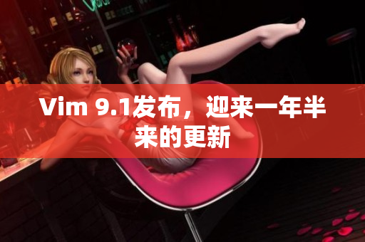 Vim 9.1发布，迎来一年半来的更新