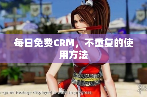 每日免费CRM，不重复的使用方法