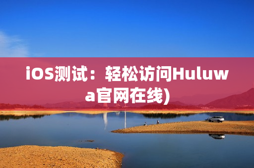 iOS测试：轻松访问Huluwa官网在线)