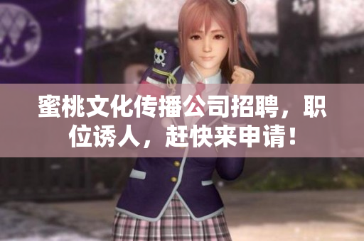 蜜桃文化传播公司招聘，职位诱人，赶快来申请！