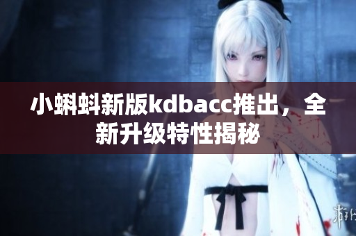 小蝌蚪新版kdbacc推出，全新升级特性揭秘