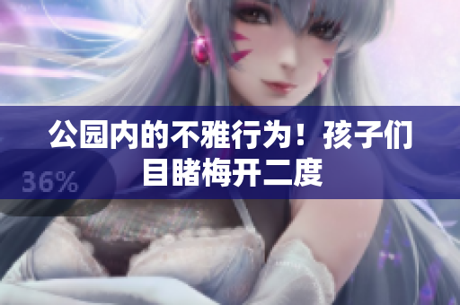 公园内的不雅行为！孩子们目睹梅开二度