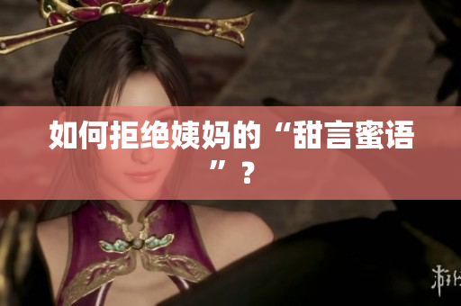 如何拒绝姨妈的“甜言蜜语”？