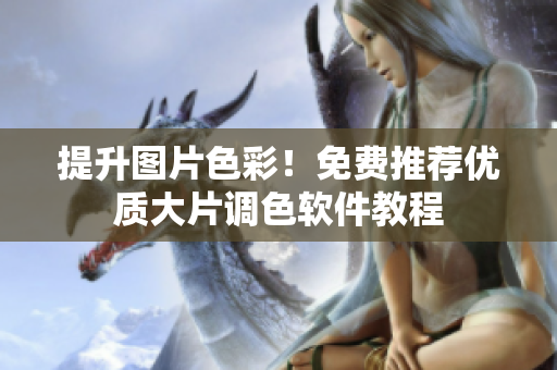 提升图片色彩！免费推荐优质大片调色软件教程