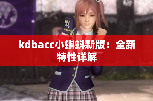 kdbacc小蝌蚪新版：全新特性详解