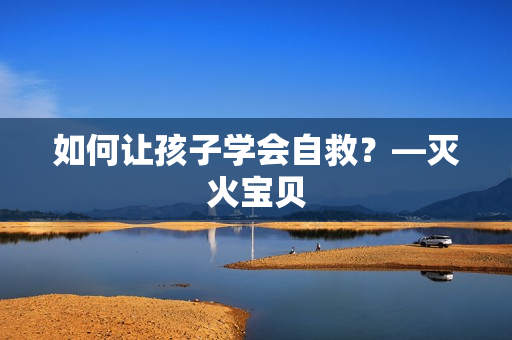 如何让孩子学会自救？—灭火宝贝