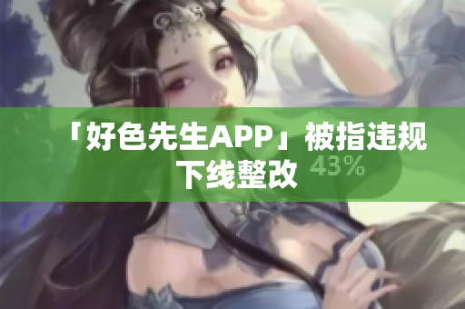 「好色先生APP」被指违规 下线整改