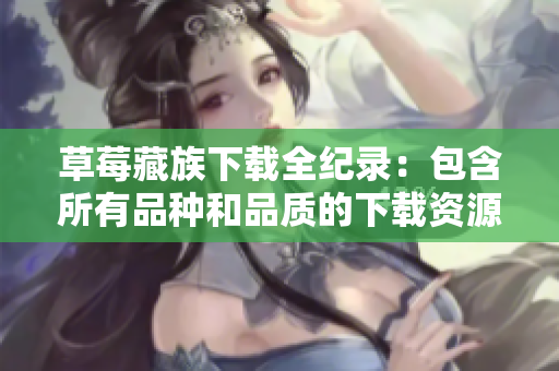 草莓藏族下载全纪录：包含所有品种和品质的下载资源