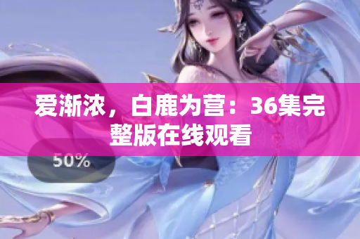 爱渐浓，白鹿为营：36集完整版在线观看