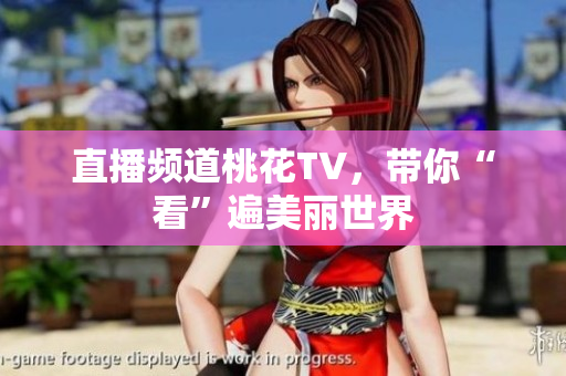 直播频道桃花TV，带你“看”遍美丽世界