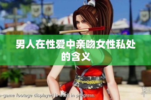 男人在性爱中亲吻女性私处的含义