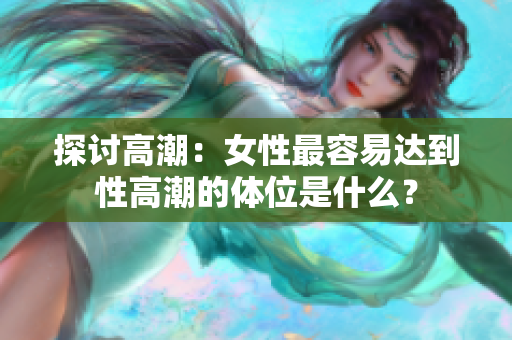 探讨高潮：女性最容易达到性高潮的体位是什么？
