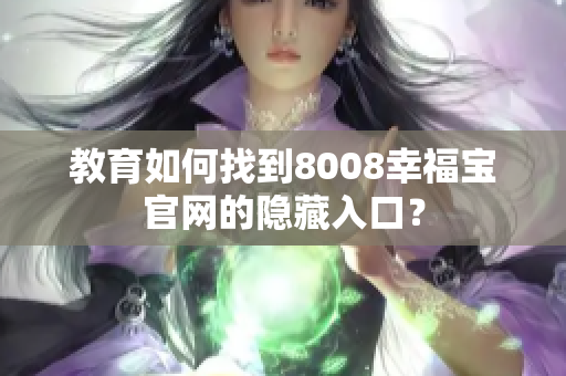 教育如何找到8008幸福宝官网的隐藏入口？