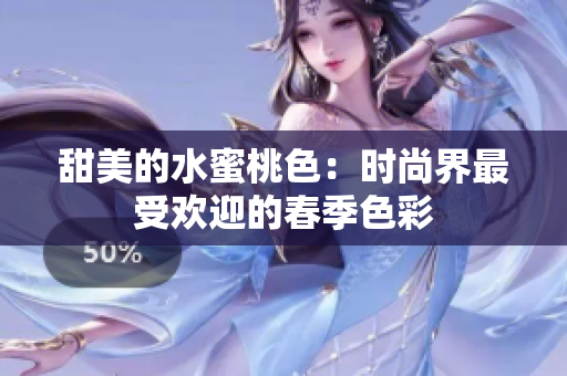 甜美的水蜜桃色：时尚界最受欢迎的春季色彩