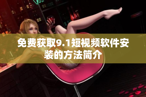 免费获取9.1短视频软件安装的方法简介