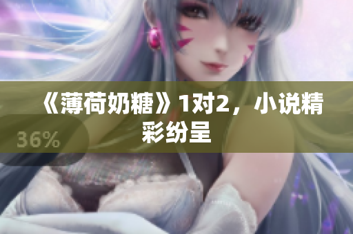 《薄荷奶糖》1对2，小说精彩纷呈