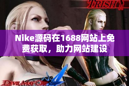 Nike源码在1688网站上免费获取，助力网站建设