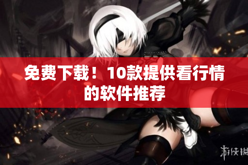 免费下载！10款提供看行情的软件推荐