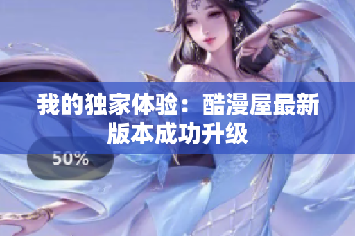 我的独家体验：酷漫屋最新版本成功升级