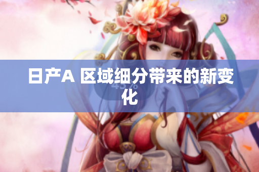 日产A 区域细分带来的新变化
