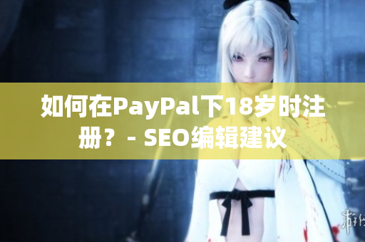 如何在PayPal下18岁时注册？- SEO编辑建议
