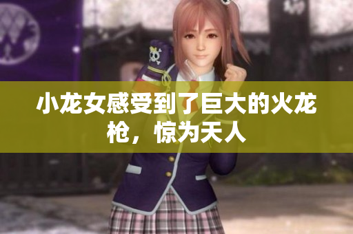 小龙女感受到了巨大的火龙枪，惊为天人