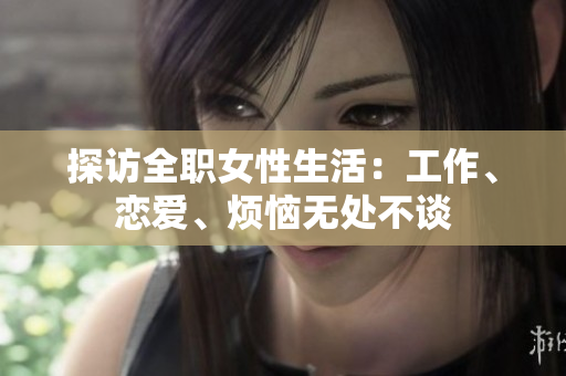 探访全职女性生活：工作、恋爱、烦恼无处不谈