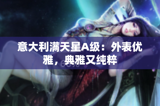 意大利满天星A级：外表优雅，典雅又纯粹