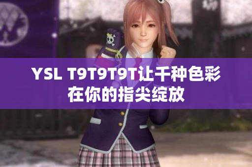 YSL T9T9T9T让千种色彩在你的指尖绽放