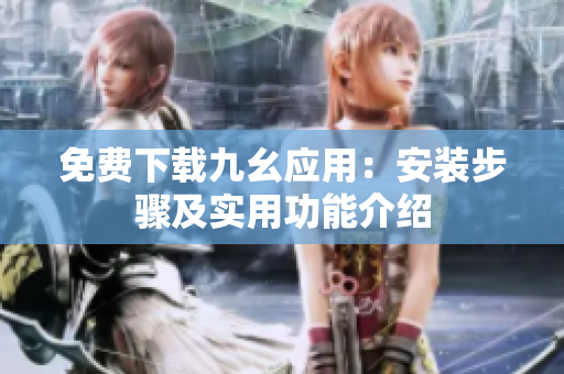 免费下载九幺应用：安装步骤及实用功能介绍