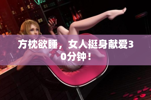 方枕欲睡，女人挺身献爱30分钟！