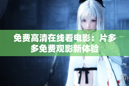 免费高清在线看电影：片多多免费观影新体验
