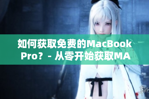 如何获取免费的MacBook Pro？- 从零开始获取MAC的方法