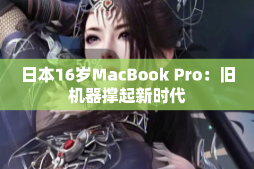 日本16岁MacBook Pro：旧机器撑起新时代
